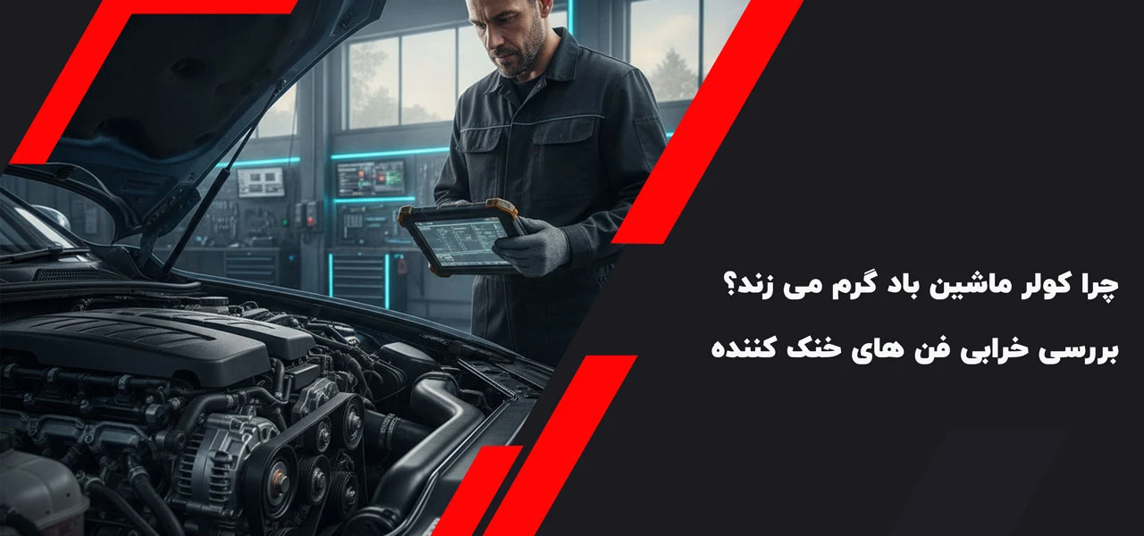چرا کولر ماشین باد گرم می زند؟ بررسی خرابی فن های خنک کننده